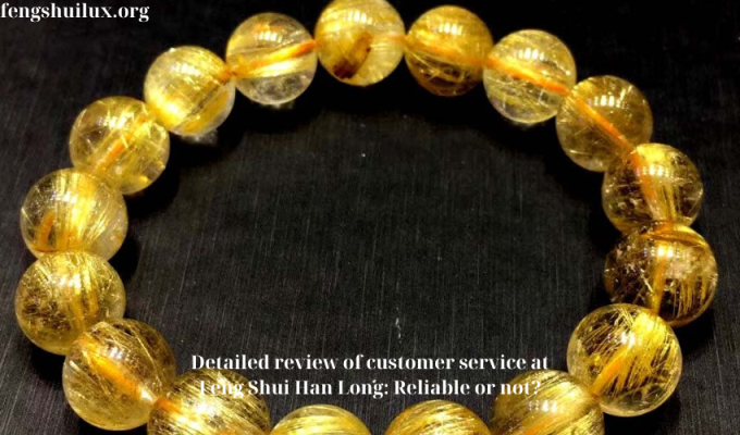 Detailed review of customer service at Feng Shui Han Long: Reliable or not?