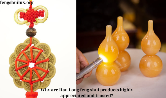 Why are Han Long feng shui products highly appreciated and trusted?